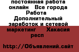 постоянная работа онлайн - Все города Работа » Дополнительный заработок и сетевой маркетинг   . Хакасия респ.